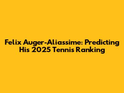 Felix Auger-Aliassime: Predicting His 2025 Tennis Ranking