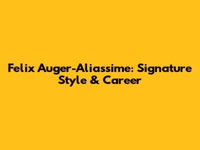 Felix Auger-Aliassime: Signature Style & Career