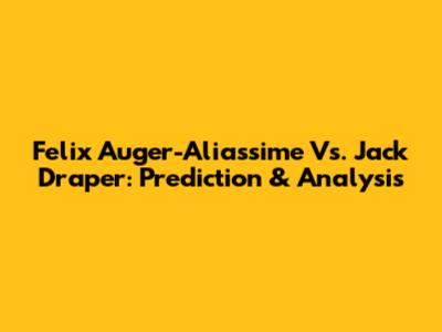 Felix Auger-Aliassime Vs. Jack Draper: Prediction & Analysis