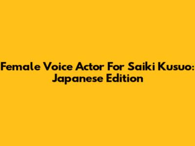 Female Voice Actor For Saiki Kusuo: Japanese Edition