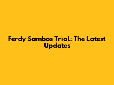 Ferdy Sambo's Trial: The Latest Updates