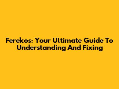 Ferekos: Your Ultimate Guide To Understanding And Fixing