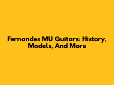 Fernandes MU Guitars: History, Models, And More