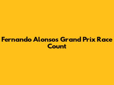 Fernando Alonso's Grand Prix Race Count
