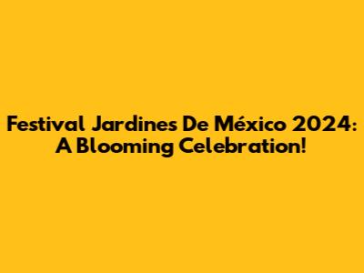 Festival Jardines De México 2024: A Blooming Celebration!
