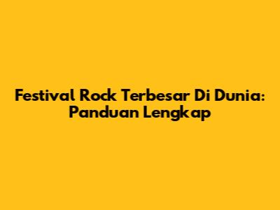 Festival Rock Terbesar Di Dunia: Panduan Lengkap