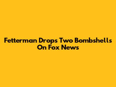 Fetterman Drops Two Bombshells On Fox News