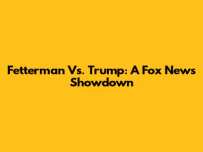 Fetterman Vs. Trump: A Fox News Showdown