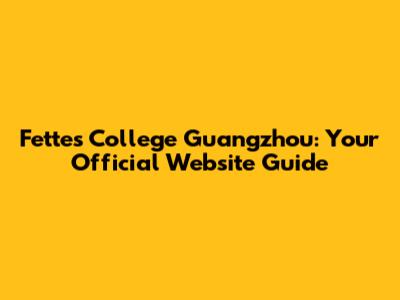 Fettes College Guangzhou: Your Official Website Guide
