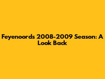 Feyenoord's 2008-2009 Season: A Look Back