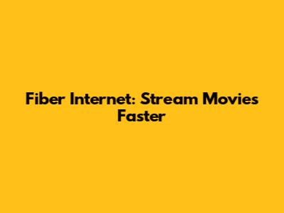 Fiber Internet: Stream Movies Faster