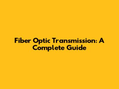 Fiber Optic Transmission: A Complete Guide