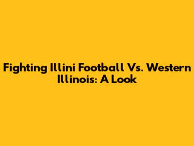 Fighting Illini Football Vs. Western Illinois: A Look