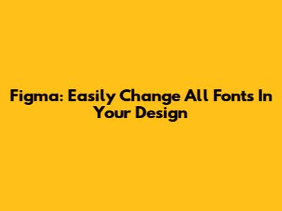 Figma: Easily Change All Fonts In Your Design