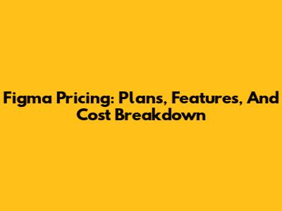 Figma Pricing: Plans, Features, And Cost Breakdown