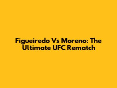 Figueiredo Vs Moreno: The Ultimate UFC Rematch