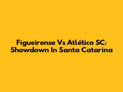 Figueirense Vs Atlético SC: Showdown In Santa Catarina