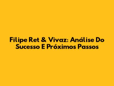 Filipe Ret & Vivaz: Análise Do Sucesso E Próximos Passos