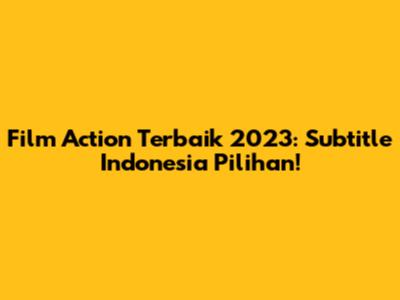 Film Action Terbaik 2023: Subtitle Indonesia Pilihan!