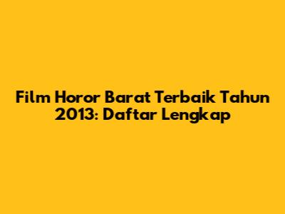 Film Horor Barat Terbaik Tahun 2013: Daftar Lengkap