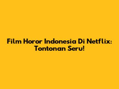 Film Horor Indonesia Di Netflix: Tontonan Seru!