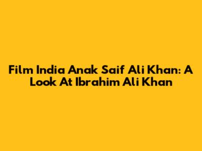 Film India Anak Saif Ali Khan: A Look At Ibrahim Ali Khan
