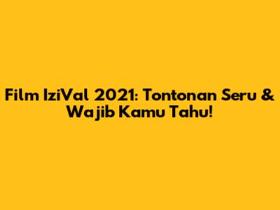Film IziVal 2021: Tontonan Seru & Wajib Kamu Tahu!