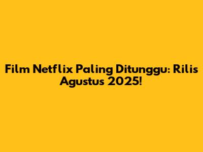 Film Netflix Paling Ditunggu: Rilis Agustus 2025!