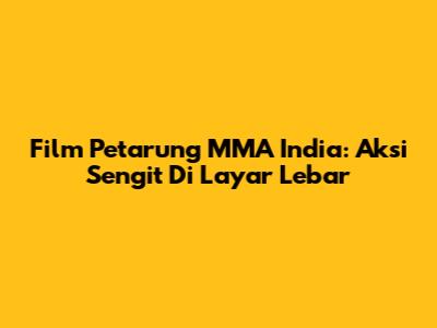 Film Petarung MMA India: Aksi Sengit Di Layar Lebar