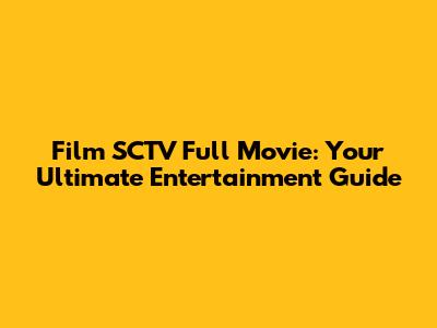 Film SCTV Full Movie: Your Ultimate Entertainment Guide