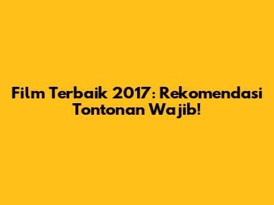 Film Terbaik 2017: Rekomendasi Tontonan Wajib!