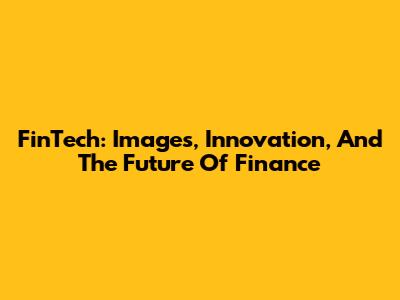 FinTech: Images, Innovation, And The Future Of Finance