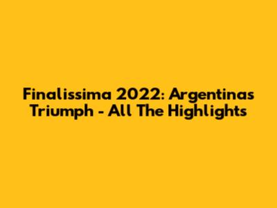 Finalissima 2022: Argentina's Triumph - All The Highlights