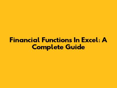 Financial Functions In Excel: A Complete Guide