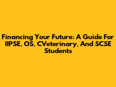 Financing Your Future: A Guide For IIPSE, OS, CVeterinary, And SCSE Students