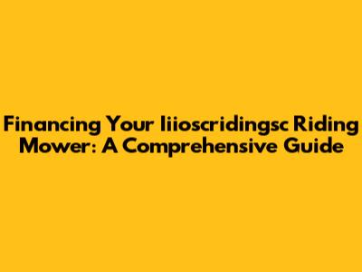Financing Your Iiioscridingsc Riding Mower: A Comprehensive Guide