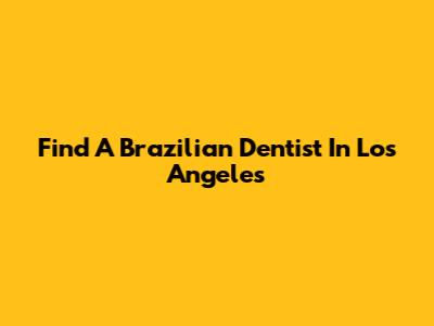 Find A Brazilian Dentist In Los Angeles