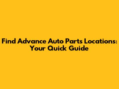 Find Advance Auto Parts Locations: Your Quick Guide