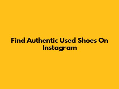 Find Authentic Used Shoes On Instagram