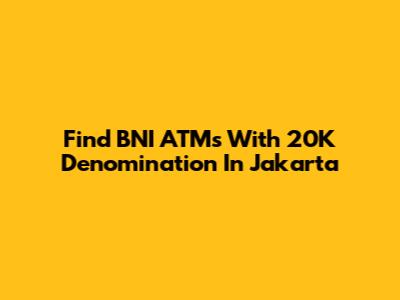 Find BNI ATMs With 20K Denomination In Jakarta