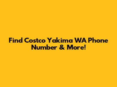 Find Costco Yakima WA Phone Number & More!