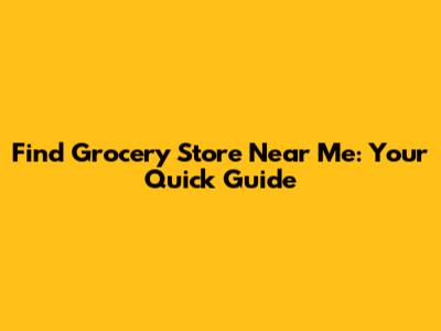 Find Grocery Store Near Me: Your Quick Guide