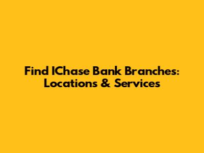 Find IChase Bank Branches: Locations & Services