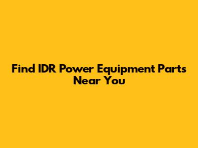 Find IDR Power Equipment Parts Near You
