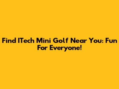 Find ITech Mini Golf Near You: Fun For Everyone!