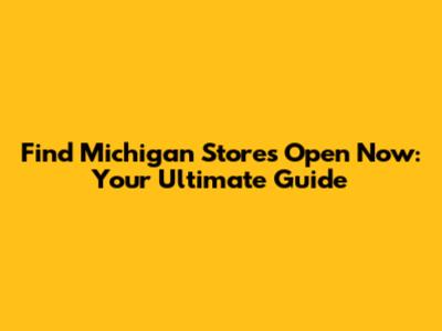 Find Michigan Stores Open Now: Your Ultimate Guide
