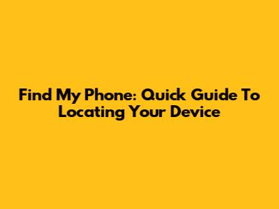 Find My Phone: Quick Guide To Locating Your Device