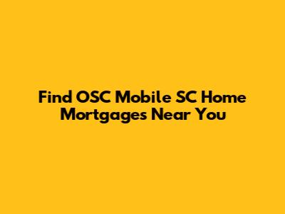 Find OSC Mobile SC Home Mortgages Near You