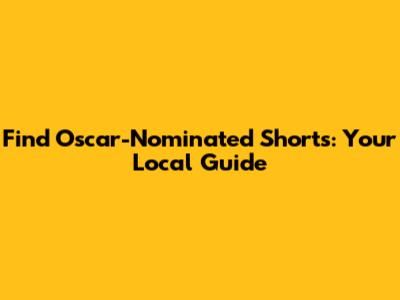 Find Oscar-Nominated Shorts: Your Local Guide
