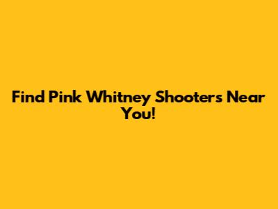 Find Pink Whitney Shooters Near You!